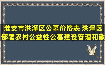 淮安市洪泽区公墓价格表 洪泽区部署农村公益性公墓建设管理和散葬坟墓整治工作